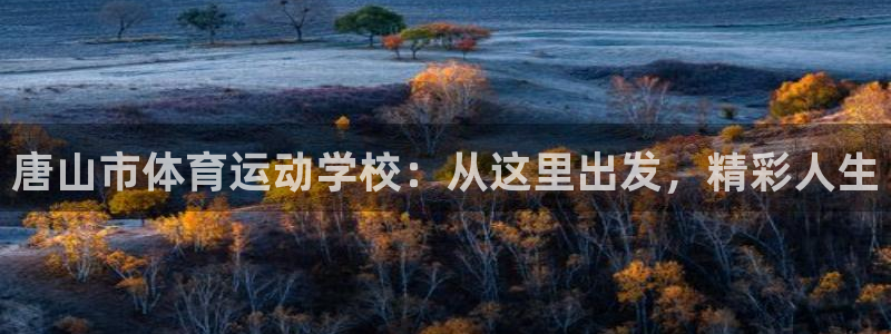 3377体育官方正版app神州:唐山市体育运动学校:从这里出
